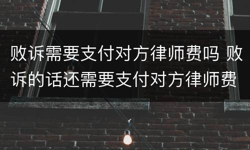 败诉需要支付对方律师费吗 败诉的话还需要支付对方律师费吗