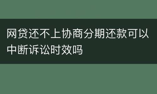 网贷还不上协商分期还款可以中断诉讼时效吗