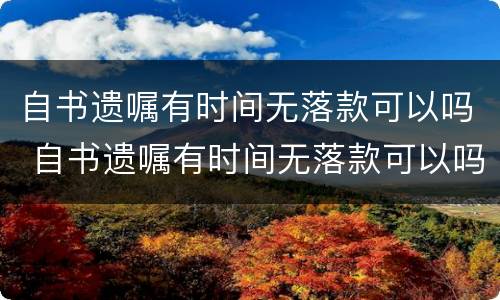 自书遗嘱有时间无落款可以吗 自书遗嘱有时间无落款可以吗