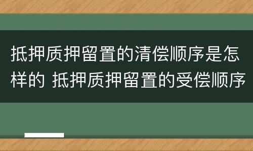抵押质押留置的清偿顺序是怎样的 抵押质押留置的受偿顺序