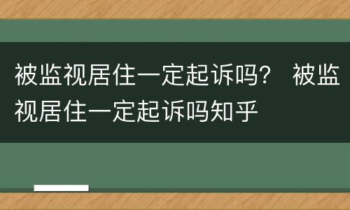 被监视居住一定起诉吗？ 被监视居住一定起诉吗知乎