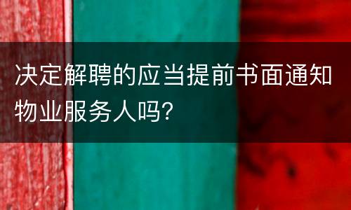 决定解聘的应当提前书面通知物业服务人吗？