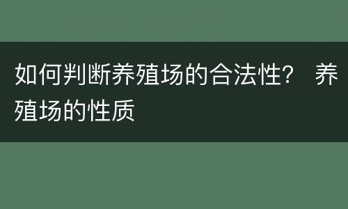 如何判断养殖场的合法性？ 养殖场的性质