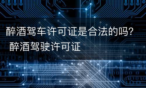 醉酒驾车许可证是合法的吗？ 醉酒驾驶许可证