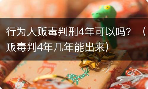 行为人贩毒判刑4年可以吗？（贩毒判4年几年能出来）