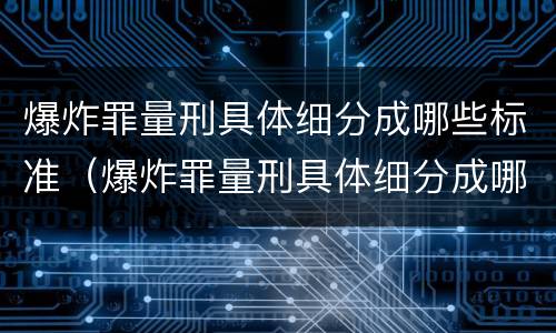 爆炸罪量刑具体细分成哪些标准（爆炸罪量刑具体细分成哪些标准呢）
