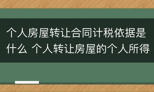个人房屋转让合同计税依据是什么 个人转让房屋的个人所得税税基如何确定