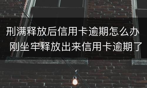 刑满释放后信用卡逾期怎么办 刚坐牢释放出来信用卡逾期了