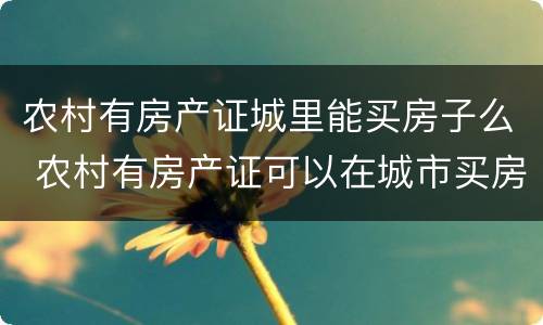 农村有房产证城里能买房子么 农村有房产证可以在城市买房吗