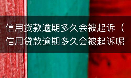 信用贷款逾期多久会被起诉（信用贷款逾期多久会被起诉呢）