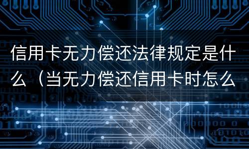 信用卡无力偿还法律规定是什么（当无力偿还信用卡时怎么办）