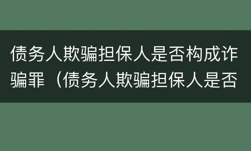 债务人欺骗担保人是否构成诈骗罪（债务人欺骗担保人是否构成诈骗罪立案标准）