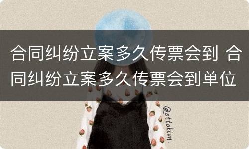 合同纠纷立案多久传票会到 合同纠纷立案多久传票会到单位