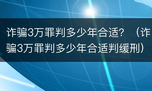 诈骗3万罪判多少年合适？（诈骗3万罪判多少年合适判缓刑）