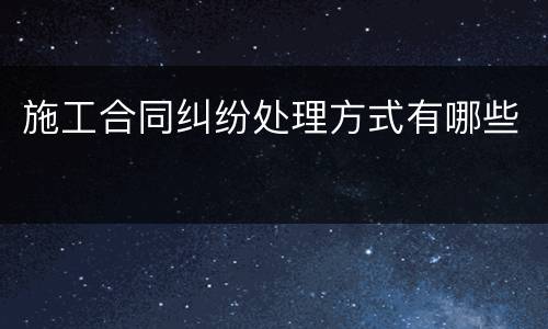 施工合同纠纷处理方式有哪些