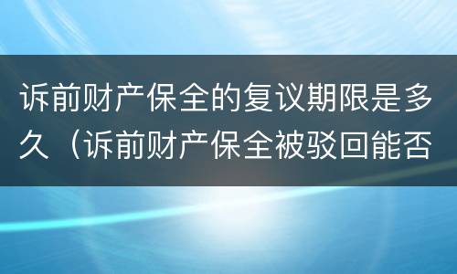 诉前财产保全的复议期限是多久（诉前财产保全被驳回能否复议）