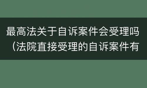 最高法关于自诉案件会受理吗（法院直接受理的自诉案件有哪些）