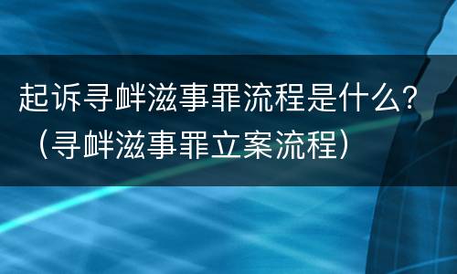 起诉寻衅滋事罪流程是什么？（寻衅滋事罪立案流程）