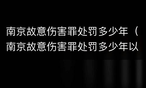 南京故意伤害罪处罚多少年（南京故意伤害罪处罚多少年以上）