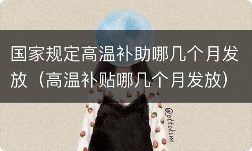 国家规定高温补助哪几个月发放（高温补贴哪几个月发放）