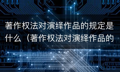 著作权法对演绎作品的规定是什么（著作权法对演绎作品的规定是什么意思）