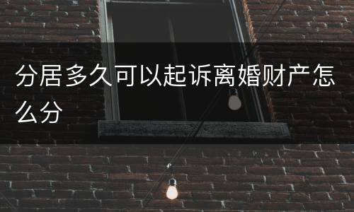 分居多久可以起诉离婚财产怎么分