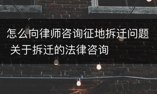 怎么向律师咨询征地拆迁问题 关于拆迁的法律咨询