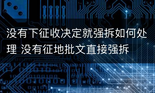 没有下征收决定就强拆如何处理 没有征地批文直接强拆