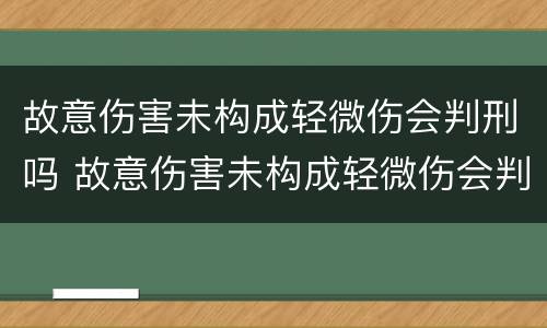 故意伤害未构成轻微伤会判刑吗 故意伤害未构成轻微伤会判刑吗多少年