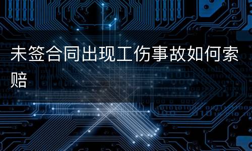 未签合同出现工伤事故如何索赔