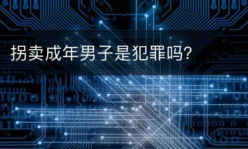 拐卖成年男子是犯罪吗？