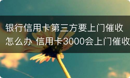 银行信用卡第三方要上门催收怎么办 信用卡3000会上门催收吗
