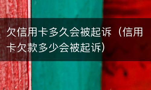 欠信用卡多久会被起诉（信用卡欠款多少会被起诉）