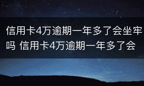 信用卡4万逾期一年多了会坐牢吗 信用卡4万逾期一年多了会坐牢吗知乎