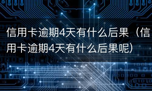 信用卡逾期4天有什么后果（信用卡逾期4天有什么后果呢）