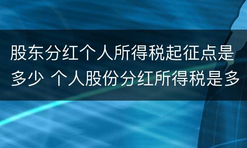 股东分红个人所得税起征点是多少 个人股份分红所得税是多少