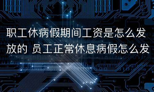 职工休病假期间工资是怎么发放的 员工正常休息病假怎么发工资