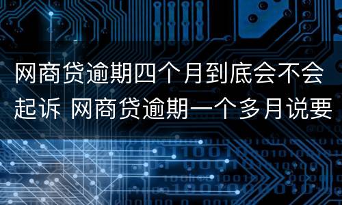 网商贷逾期四个月到底会不会起诉 网商贷逾期一个多月说要起诉