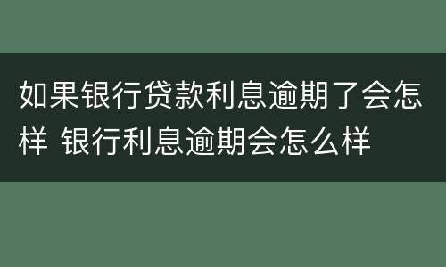 如果银行贷款利息逾期了会怎样 银行利息逾期会怎么样