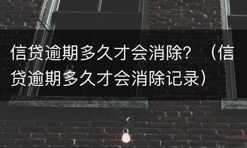 信贷逾期多久才会消除？（信贷逾期多久才会消除记录）