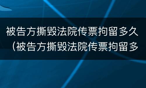 被告方撕毁法院传票拘留多久（被告方撕毁法院传票拘留多久判刑）