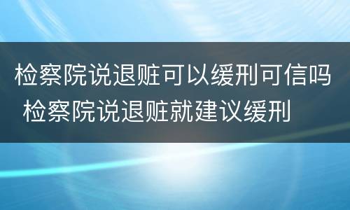 检察院说退赃可以缓刑可信吗 检察院说退赃就建议缓刑