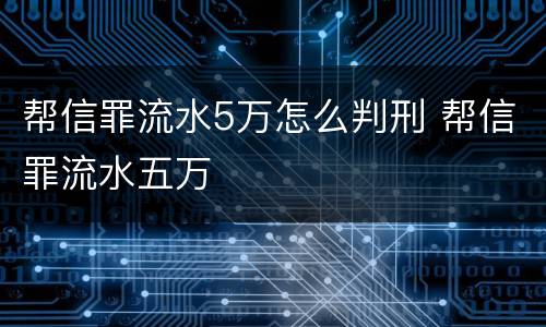 帮信罪流水5万怎么判刑 帮信罪流水五万
