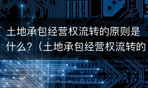 土地承包经营权流转的原则是什么?（土地承包经营权流转的原则是什么意思）