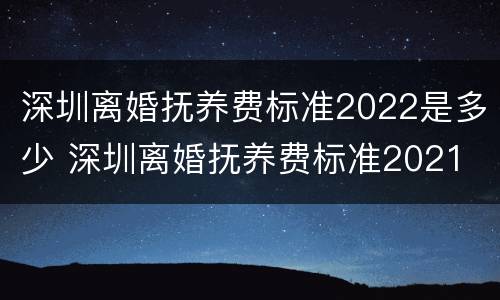深圳离婚抚养费标准2022是多少 深圳离婚抚养费标准2021