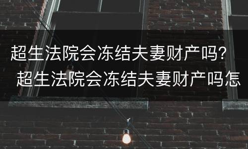 超生法院会冻结夫妻财产吗？ 超生法院会冻结夫妻财产吗怎么办