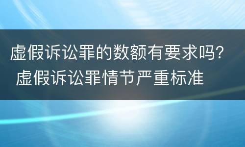虚假诉讼罪的数额有要求吗？ 虚假诉讼罪情节严重标准