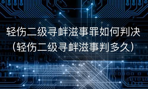 轻伤二级寻衅滋事罪如何判决（轻伤二级寻衅滋事判多久）