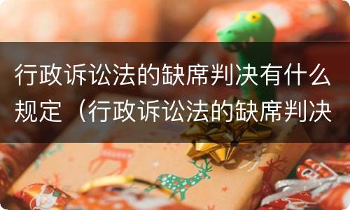 行政诉讼法的缺席判决有什么规定（行政诉讼法的缺席判决有什么规定嘛）