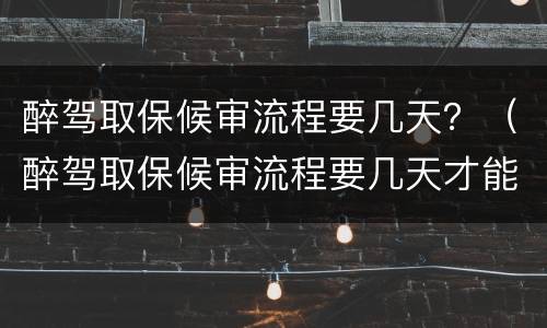 醉驾取保候审流程要几天？（醉驾取保候审流程要几天才能出来）